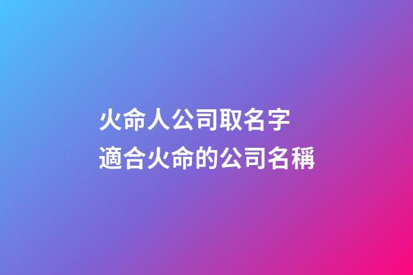 火命人公司取名字 適合火命的公司名稱-第1張-公司起名-玄機派